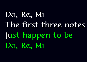 Do, Re, Mi
The first three notes

Just happen to be
Do, Re, Mi