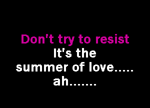 Don't try to resist
lfsthe

summer of love .....
ah .......