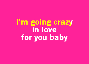 I'm going crazy
in love

for you baby
