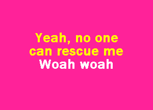 Yeah, no one
can rescue me

Woah 1woah