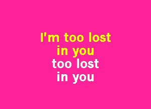 I'm too lost
in you

too lost
in you