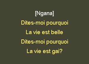 lNganal
Dites-moi pourquoi

La vie est belle

Dites-moi pourquoi

La vie est gai?