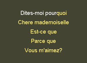 Dites-moi pourquoi

Chere mademoiselle
Est-ce que
Parce que

Vous m'aimez?