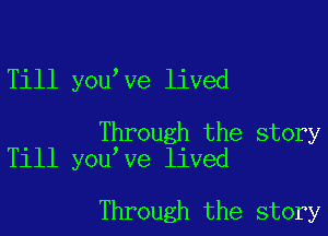 Till you ve lived

Through the story
Till you ve lived

Through the story