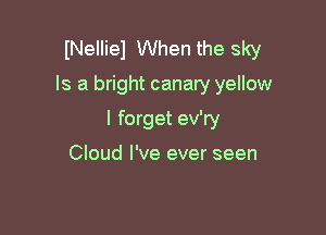 INeIliel When the sky

Is a bright canary yellow

I forget ev'ry

Cloud I've ever seen