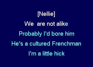 INeIIiel

We are not alike

Probably I'd bore him
He's a cultured Frenchman

I'm a little hick