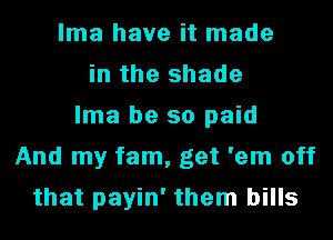 lma have it made
in the shade
lma be so paid

And my fam, get 'em off

that payin' them bills