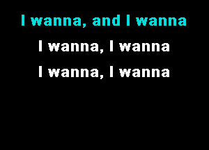 I wanna, and I wanna

I wanna, I wanna

I wanna, I wanna