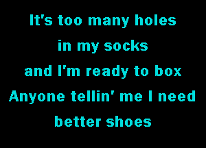 It's too many holes
in my socks

and I'm ready to box

Anyone tellin' me I need
better shoes