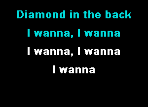 Diamond in the back

I wanna, I wanna

I wanna, I wanna

I wanna