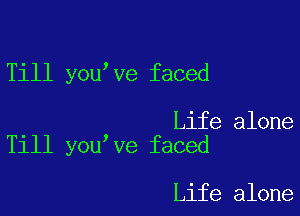 Till you ve faced

Life alone
Till you ve faced

Life alone