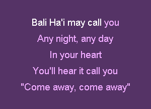 Bali Ha'i may call you
Any night, any day
In your heart

You'll hear it call you

Come away, come away