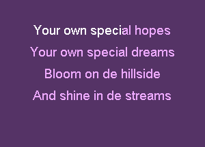 Your own special hopes

Your own special dreams

Bloom on de hillside

And shine in de streams