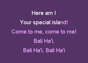 Here am I

Your special island!

Come to me, come to me!
Bali Ha'i,
Bali Ha'i, Bali Ha'i