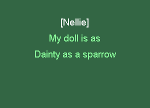 INeIIiel
My doll is as

Dainty as a sparrow