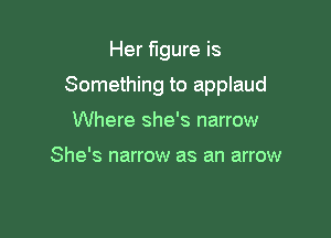 Her figure is

Something to applaud

Where she's narrow

She's narrow as an arrow