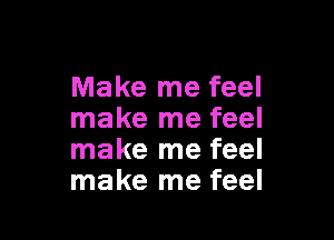 Make me feel
make me feel

make me feel
make me feel