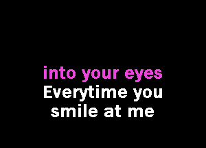 into your eyes

Everytime you
smile at me