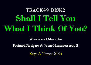 TRACIGW DISK2

Shall I Tell You
XVIIat I Think Of Y ou?

Words and Music by
Richard Rodgm 3c Oscar Hmmmwin II

ICBYI A TiIDBI 334