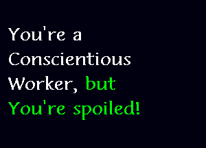 You're a
Conscientious

Worker, but
You're spoiled!