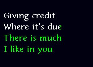 Giving credit
Where it's due

There is much
I like in you