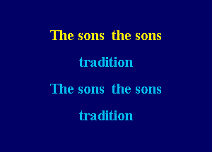 The sons the sons

tradition
The sons the sons

tra dition