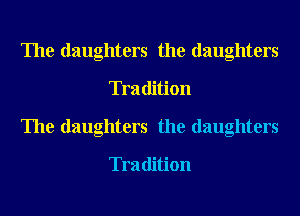 The daughters the daughters
Tradition
The daughters the daughters

Tradition