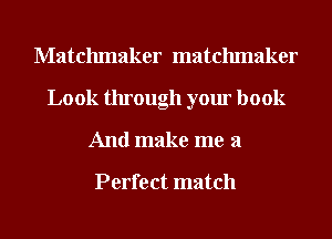 Matchmaker matchmaker
Look through your book
And make me a

Perfect match