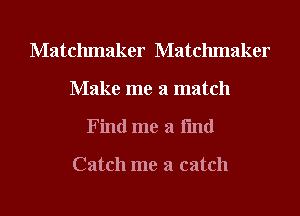 Matchmaker Matchmaker
Make me a match
Find me a fmd

Catch me a catch