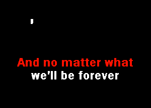 And no matter what
we'll be forever