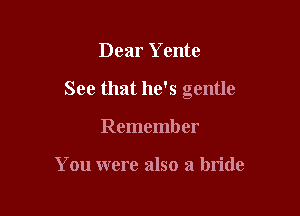 Dear Yente

See that he's gentle

Remember

You were also a bride