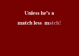 Unless he's a

match less match!