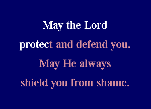 May the Lord
protect and defend you.
May He always

shield you from shame.
