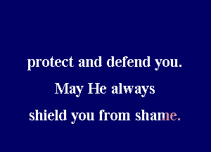 protect and defend you.

May He always

shield you from shame.