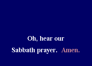Oh, hear our

Sabbath prayer. Amen.