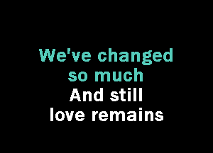 We've changed

so much
AndsHH
love remains