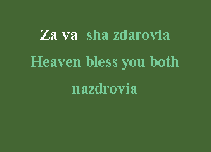Za va sha zdarovia

Heaven bless you both

nazdrovia