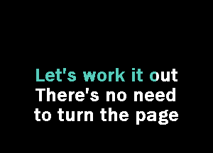 Let's work it out

There's no need
to turn the page