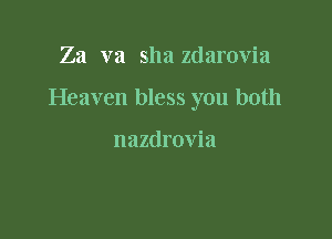 Za va sha zdarovia

Heaven bless you both

nazdrovia