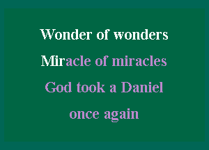 Wonder of wonders
Miracle of miracles
God took 3 Daniel

once again