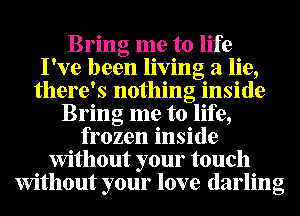 Bring me to life
I've been living a lie,
there's nothing inside
Bring me to life,
frozen inside
Without your touch
Without your love darling