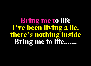 Bring me to life
Pve been living a lie,
therek nothing inside
Bring me to life .......