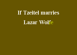 If Tzeitel marries

Lazar Wolfe