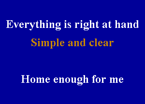 Everything is right at hand

Simple and clear

Home enough for me