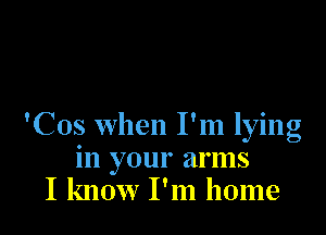 'Cos when I'm lying
in your arms
I know I'm home