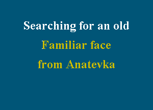 Searching for an old

Familiar face

from Anatevka