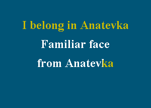 I belong in Anatevka

Familiar face

from Anatevka