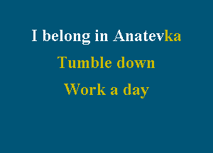 I belong in Anatevka

Tumble down

Work a day
