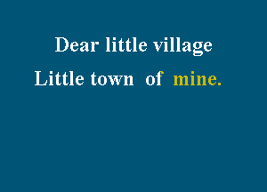 Dear little village

Little town of mine.