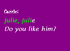 Carriez

)uh'e, julie

Do you Iike him?